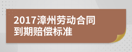2017漳州勞動(dòng)合同到期賠償標(biāo)準(zhǔn)