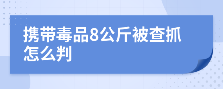 攜帶毒品8公斤被查抓怎么判