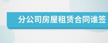 分公司房屋租賃合同誰簽