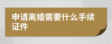 申請離婚需要什么手續(xù)證件