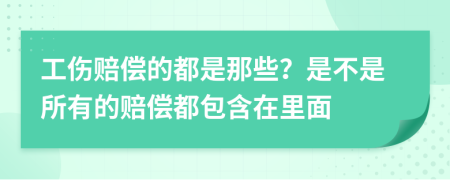 工傷賠償?shù)亩际悄切?？是不是所有的賠償都包含在里面