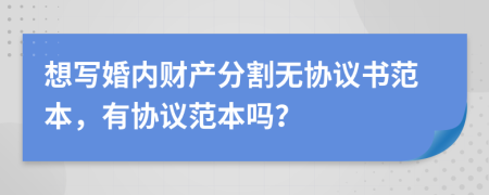 想寫婚內(nèi)財產(chǎn)分割無協(xié)議書范本，有協(xié)議范本嗎？