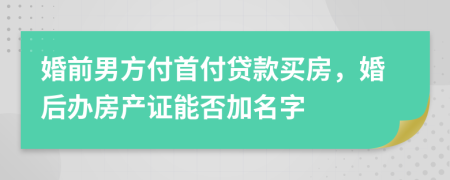 婚前男方付首付貸款買(mǎi)房，婚后辦房產(chǎn)證能否加名字