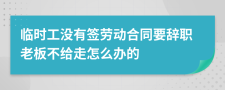 臨時工沒有簽勞動合同要辭職老板不給走怎么辦的