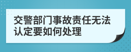 交警部門事故責任無法認定要如何處理