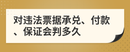 對(duì)違法票據(jù)承兌、付款、保證會(huì)判多久