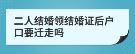 二人結(jié)婚領(lǐng)結(jié)婚證后戶口要遷走嗎