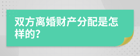雙方離婚財(cái)產(chǎn)分配是怎樣的？