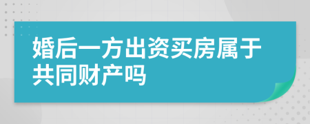 婚后一方出資買房屬于共同財產(chǎn)嗎