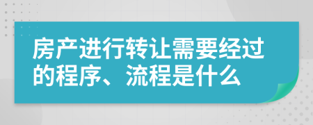 房產(chǎn)進(jìn)行轉(zhuǎn)讓需要經(jīng)過的程序、流程是什么