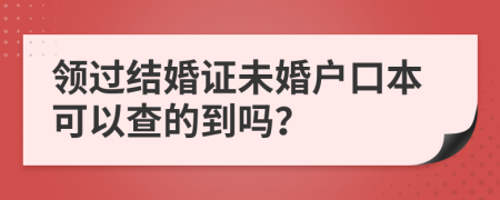 領(lǐng)過結(jié)婚證未婚戶口本可以查的到嗎？