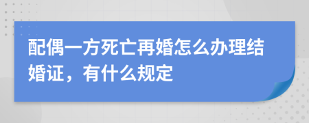 配偶一方死亡再婚怎么辦理結(jié)婚證，有什么規(guī)定