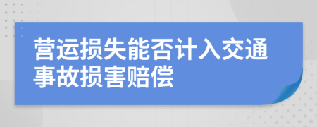營(yíng)運(yùn)損失能否計(jì)入交通事故損害賠償
