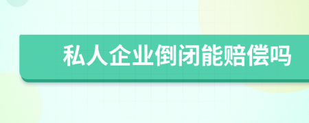 私人企業(yè)倒閉能賠償嗎