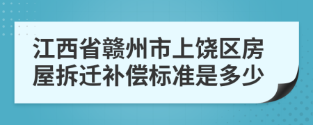 江西省贛州市上饒區(qū)房屋拆遷補(bǔ)償標(biāo)準(zhǔn)是多少