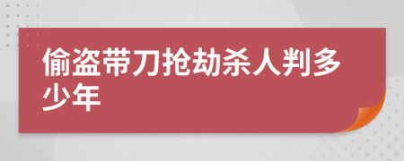 偷盜帶刀搶劫殺人判多少年