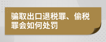 騙取出口退稅罪、偷稅罪會(huì)如何處罰