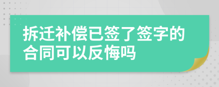 拆遷補償已簽了簽字的合同可以反悔嗎