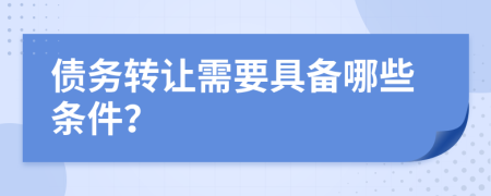 債務(wù)轉(zhuǎn)讓需要具備哪些條件？