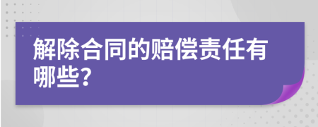 解除合同的賠償責(zé)任有哪些？