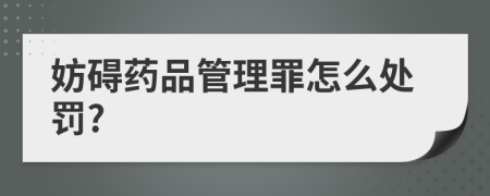 妨礙藥品管理罪怎么處罰?