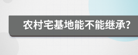 農(nóng)村宅基地能不能繼承？