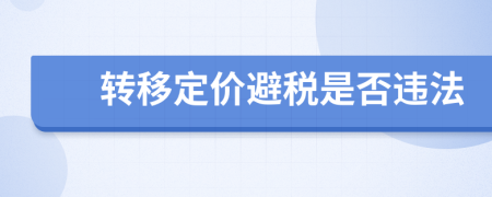 轉(zhuǎn)移定價(jià)避稅是否違法