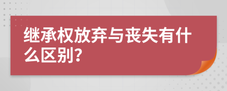 繼承權(quán)放棄與喪失有什么區(qū)別？