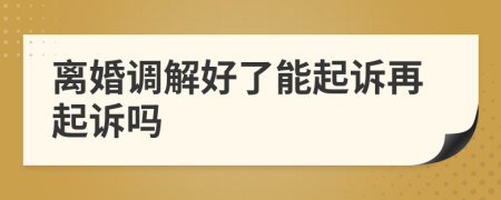 離婚調(diào)解好了能起訴再起訴嗎
