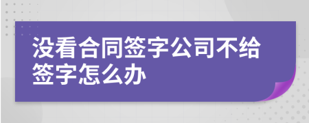 沒看合同簽字公司不給簽字怎么辦