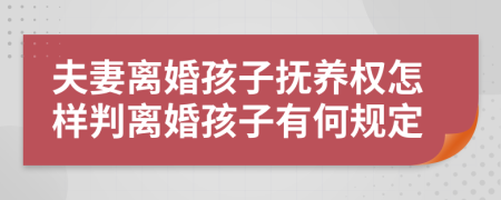 夫妻離婚孩子撫養(yǎng)權(quán)怎樣判離婚孩子有何規(guī)定