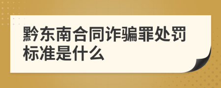 黔東南合同詐騙罪處罰標準是什么