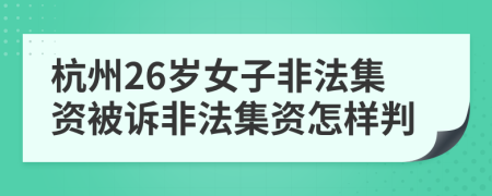 杭州26歲女子非法集資被訴非法集資怎樣判