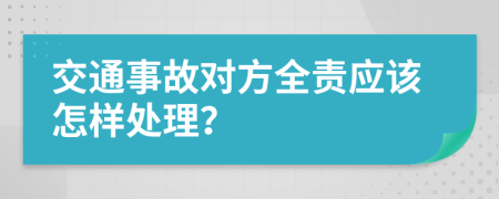 交通事故對方全責(zé)應(yīng)該怎樣處理？