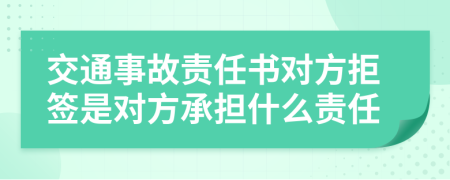 交通事故責(zé)任書對方拒簽是對方承擔什么責(zé)任