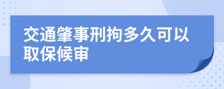 交通肇事刑拘多久可以取保候審