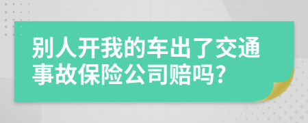 別人開我的車出了交通事故保險(xiǎn)公司賠嗎?