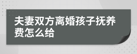 夫妻雙方離婚孩子撫養(yǎng)費怎么給