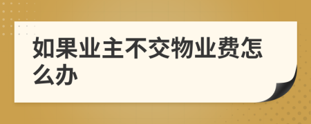 如果業(yè)主不交物業(yè)費怎么辦
