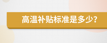 高溫補(bǔ)貼標(biāo)準(zhǔn)是多少？