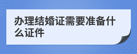 辦理結(jié)婚證需要準備什么證件