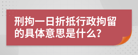 刑拘一日折抵行政拘留的具體意思是什么？