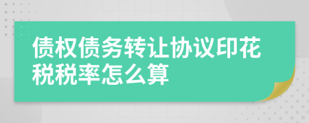 債權(quán)債務(wù)轉(zhuǎn)讓協(xié)議印花稅稅率怎么算