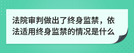 法院審判做出了終身監(jiān)禁，依法適用終身監(jiān)禁的情況是什么