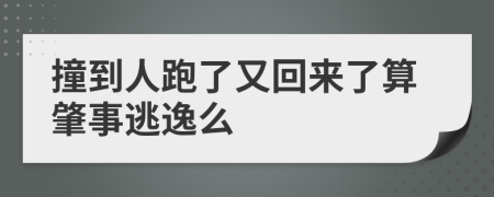 撞到人跑了又回來了算肇事逃逸么
