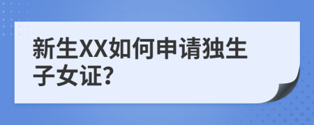 新生XX如何申請(qǐng)獨(dú)生子女證？