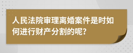 人民法院審理離婚案件是時(shí)如何進(jìn)行財(cái)產(chǎn)分割的呢？