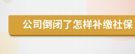 公司倒閉了怎樣補繳社保