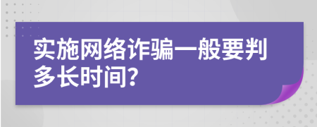 實施網絡詐騙一般要判多長時間？