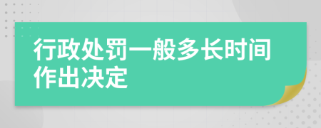 行政處罰一般多長(zhǎng)時(shí)間作出決定